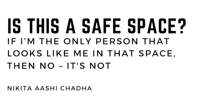 Image contains the title - Is this a safe space? If I'm the only person that looks like me in that space, then no - it's not. Also contains the authors name Nikita Aashi Chadha