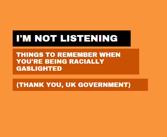 I’m Not Listening – Things to Remember When You’re Being Racially Gaslighted (Thank You, UK Government)
