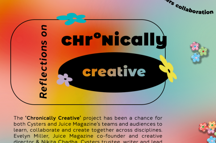 Reflections on ‘Chronically Creative’, a collaborative project between Cysters and Juice Magazine, South Asian collective and Magazine