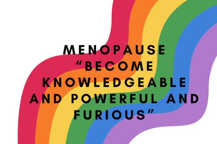 Menopause – “Become knowledgeable and powerful and furious”